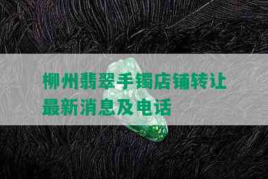 柳州翡翠手镯店铺转让最新消息及电话