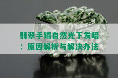 翡翠手镯自然光下发暗：原因解析与解决办法