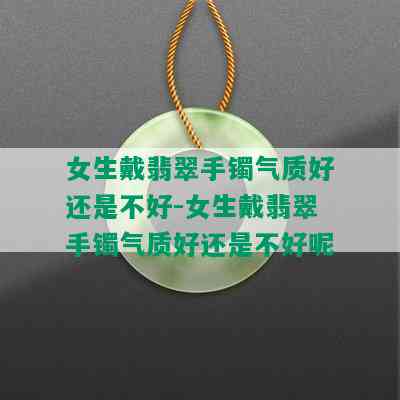 女生戴翡翠手镯气质好还是不好-女生戴翡翠手镯气质好还是不好呢