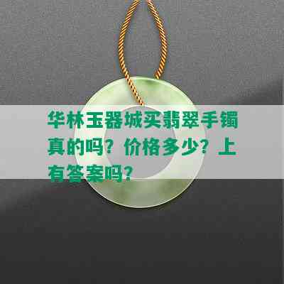 华林玉器城买翡翠手镯真的吗？价格多少？上有答案吗？