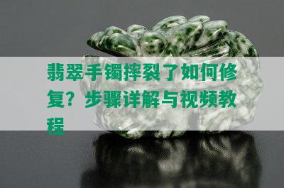 翡翠手镯摔裂了如何修复？步骤详解与视频教程