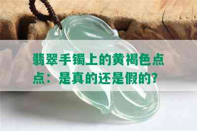 翡翠手镯上的黄褐色点点：是真的还是假的？