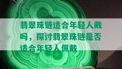 翡翠珠链适合年轻人戴吗，探讨翡翠珠链是否适合年轻人佩戴