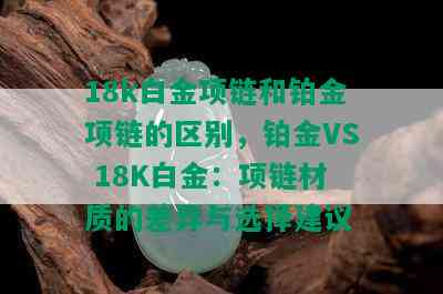 18k白金项链和铂金项链的区别，铂金VS 18K白金：项链材质的差异与选择建议