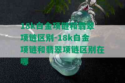 18k白金项链和翡翠项链区别-18k白金项链和翡翠项链区别在哪