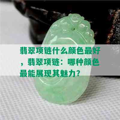 翡翠项链什么颜色更好，翡翠项链：哪种颜色最能展现其魅力？