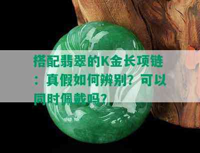 搭配翡翠的K金长项链：真假如何辨别？可以同时佩戴吗？