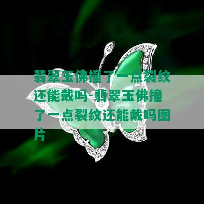 翡翠玉佛撞了一点裂纹还能戴吗-翡翠玉佛撞了一点裂纹还能戴吗图片