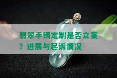 翡翠手镯定制是否立案？进展与起诉情况