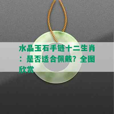 水晶玉石手链十二生肖：是否适合佩戴？全图欣赏