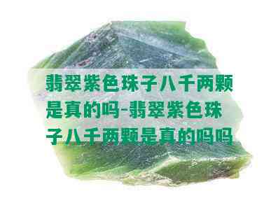 翡翠紫色珠子八千两颗是真的吗-翡翠紫色珠子八千两颗是真的吗吗