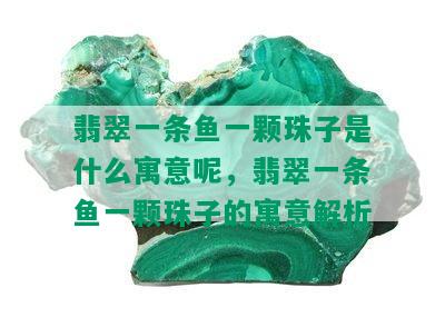 翡翠一条鱼一颗珠子是什么寓意呢，翡翠一条鱼一颗珠子的寓意解析