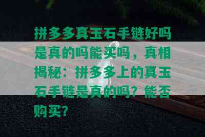 拼多多真玉石手链好吗是真的吗能买吗，真相揭秘：拼多多上的真玉石手链是真的吗？能否购买？