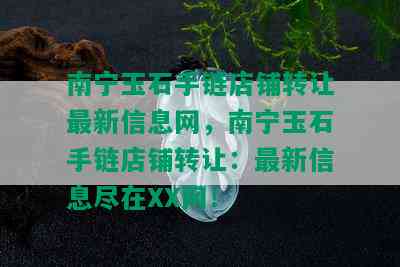 南宁玉石手链店铺转让最新信息网，南宁玉石手链店铺转让：最新信息尽在XX网！