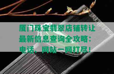 厦门珠宝翡翠店铺转让最新信息查询全攻略：电话、网站一网打尽！