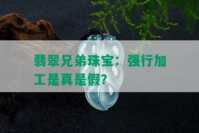 翡翠兄弟珠宝：强行加工是真是假？