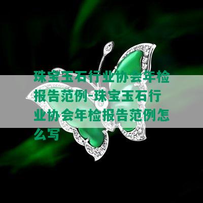 珠宝玉石行业协会年检报告范例-珠宝玉石行业协会年检报告范例怎么写