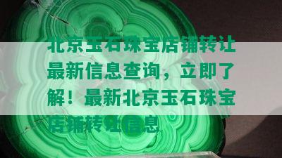 北京玉石珠宝店铺转让最新信息查询，立即了解！最新北京玉石珠宝店铺转让信息