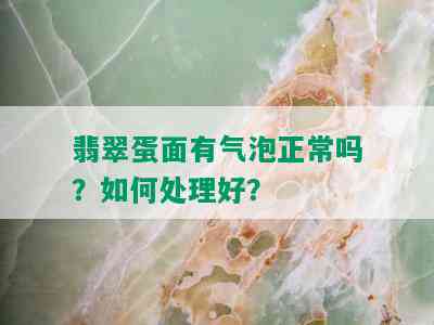 翡翠蛋面有气泡正常吗？如何处理好？