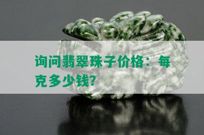 询问翡翠珠子价格：每克多少钱？