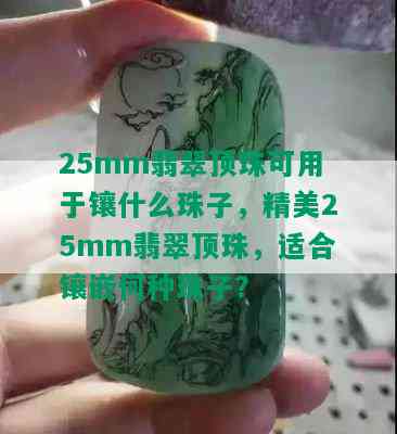 25mm翡翠顶珠可用于镶什么珠子，精美25mm翡翠顶珠，适合镶嵌何种珠子？