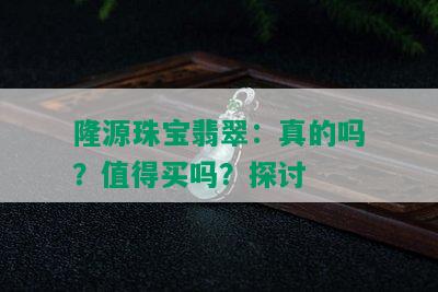 隆源珠宝翡翠：真的吗？值得买吗？探讨