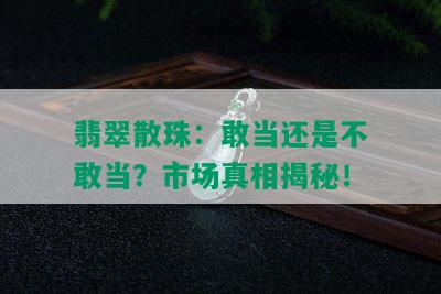 翡翠散珠：敢当还是不敢当？市场真相揭秘！