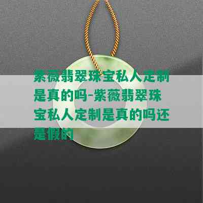 紫薇翡翠珠宝私人定制是真的吗-紫薇翡翠珠宝私人定制是真的吗还是假的