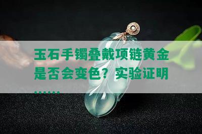 玉石手镯叠戴项链黄金是否会变色？实验证明……