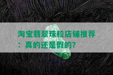 淘宝翡翠珠粒店铺推荐：真的还是假的？