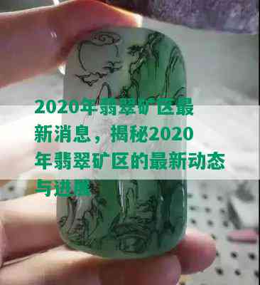 2020年翡翠矿区最新消息，揭秘2020年翡翠矿区的最新动态与进展