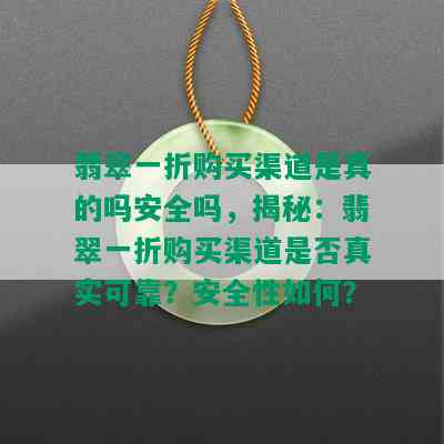 翡翠一折购买渠道是真的吗安全吗，揭秘：翡翠一折购买渠道是否真实可靠？安全性如何？