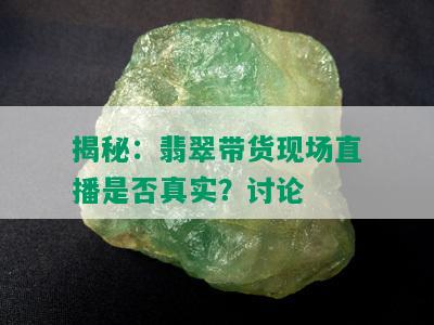 揭秘：翡翠带货现场直播是否真实？讨论