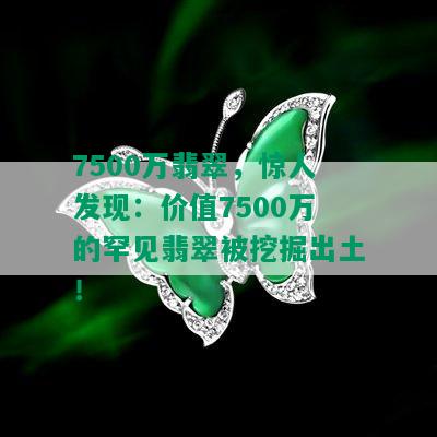 7500万翡翠，惊人发现：价值7500万的罕见翡翠被挖掘出土！