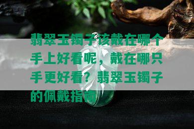 翡翠玉镯子该戴在哪个手上好看呢，戴在哪只手更好看？翡翠玉镯子的佩戴指南