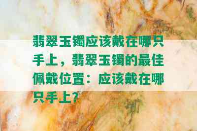 翡翠玉镯应该戴在哪只手上，翡翠玉镯的更佳佩戴位置：应该戴在哪只手上？