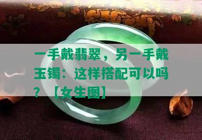 一手戴翡翠，另一手戴玉镯：这样搭配可以吗？【女生图】