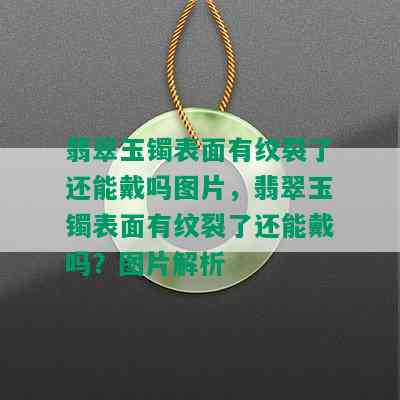 翡翠玉镯表面有纹裂了还能戴吗图片，翡翠玉镯表面有纹裂了还能戴吗？图片解析