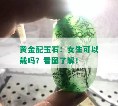 黄金配玉石：女生可以戴吗？看图了解！