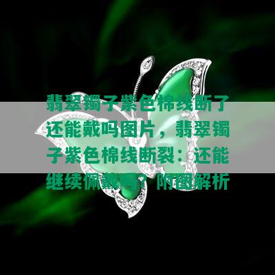 翡翠镯子紫色棉线断了还能戴吗图片，翡翠镯子紫色棉线断裂：还能继续佩戴吗？附图解析