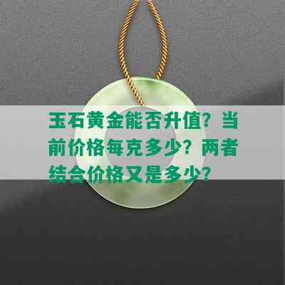 玉石黄金能否升值？当前价格每克多少？两者结合价格又是多少？