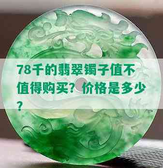 78千的翡翠镯子值不值得购买？价格是多少？