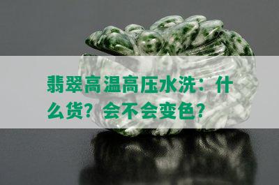 翡翠高温高压水洗：什么货？会不会变色？