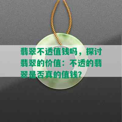 翡翠不透值钱吗，探讨翡翠的价值：不透的翡翠是否真的值钱？