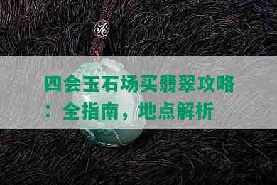 四会玉石场买翡翠攻略：全指南，地点解析