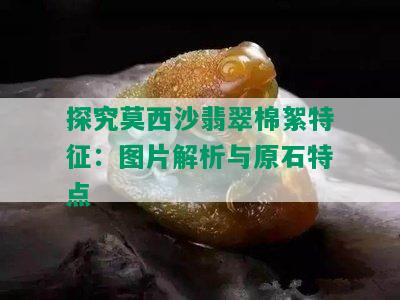 探究莫西沙翡翠棉絮特征：图片解析与原石特点