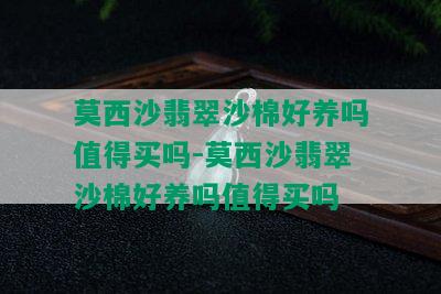 莫西沙翡翠沙棉好养吗值得买吗-莫西沙翡翠沙棉好养吗值得买吗