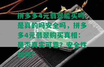 拼多多4元翡翠能买吗是真的吗安全吗，拼多多4元翡翠购买真相：是否真实可靠？安全性如何？