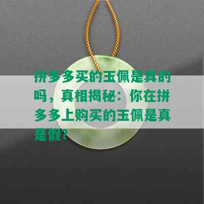 拼多多买的玉佩是真的吗，真相揭秘：你在拼多多上购买的玉佩是真是假？