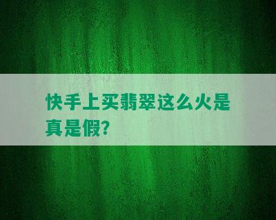 快手上买翡翠这么火是真是假？